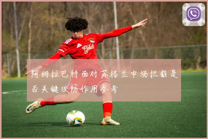 阿姆拉巴特面对苏格兰中场拦截是否关键攻防作用参考