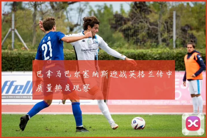 巴拿马巴尔塞纳斯迎战英格兰传中质量热度观察